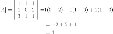 \begin{aligned} |A|=\left|\begin{array}{lll} 1 & 1 & 1 \\ 1 & 0 & 2 \\ 3 & 1 & 1 \end{array}\right|=& 1(0-2)-1(1-6)+1(1-0) \\ &=-2+5+1 \\ &=4 \end{aligned}