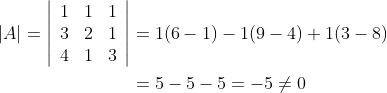 \begin{aligned} |A|=\left|\begin{array}{lll} 1 & 1 & 1 \\ 3 & 2 & 1 \\ 4 & 1 & 3 \end{array}\right| &=1(6-1)-1(9-4)+1(3-8) \\ &=5-5-5=-5 \neq 0 \end{aligned}