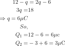 \begin{aligned} 12-q &=2q-6 \\ 3 q=& 18 \\ \Rightarrow q=6 \mu C \\ So, \\ Q_{1}=& 12-6=6 \mu \mathrm{c} \\ Q_{2}=&-3+6=3 \mathrm{\mu C} \end{aligned}