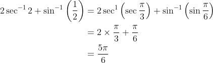 \begin{aligned} 2 \sec ^{-1} 2+\sin ^{-1}\left(\frac{1}{2}\right) &=2 \sec ^{1}\left(\sec \frac{\pi}{3}\right)+\sin ^{-1}\left(\sin \frac{\pi}{6}\right) \\ &=2 \times \frac{\pi}{3}+\frac{\pi}{6} \\ &=\frac{5 \pi}{6} \end{aligned}