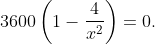 \begin{aligned} 3600\left(1-\frac{4}{x^{2}}\right) &=0 . \\ \end{aligned}