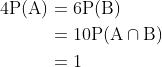 \begin{aligned} 4 \mathrm{P}(\mathrm{A}) &=6 \mathrm{P}(\mathrm{B}) \\ &=10 \mathrm{P}(\mathrm{A} \cap \mathrm{B}) \\ &=1 \end{aligned}
