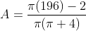 \begin{aligned} A &=\frac{\pi(196)-2}{\pi(\pi+4)} \\ & \end{aligned}