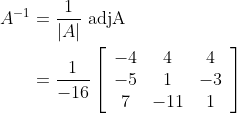\begin{aligned} A^{-1} &=\frac{1}{|A|} \text { adjA } \\ &=\frac{1}{-16}\left[\begin{array}{ccc} -4 & 4 & 4 \\ -5 & 1 & -3 \\ 7 & -11 & 1 \end{array}\right] \end{aligned}