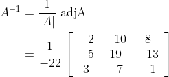 \begin{aligned} A^{-1} &=\frac{1}{|A|} \text { adjA } \\ &=\frac{1}{-22}\left[\begin{array}{ccc} -2 & -10 & 8 \\ -5 & 19 & -13 \\ 3 & -7 & -1 \end{array}\right] \end{aligned}