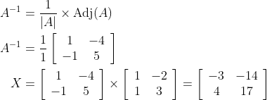 \begin{aligned} A^{-1} &=\frac{1}{|A|} \times \operatorname{Adj}(A) \\ A^{-1} &=\frac{1}{1}\left[\begin{array}{cc} 1 & -4 \\ -1 & 5 \end{array}\right] \\ X &=\left[\begin{array}{cc} 1 & -4 \\ -1 & 5 \end{array}\right] \times\left[\begin{array}{cc} 1 & -2 \\ 1 & 3 \end{array}\right]=\left[\begin{array}{cc} -3 & -14 \\ 4 & 17 \end{array}\right] \end{aligned}