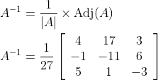\begin{aligned} A^{-1} &=\frac{1}{|A|} \times \operatorname{Adj}(A) \\ A^{-1} &=\frac{1}{27}\left[\begin{array}{ccc} 4 & 17 & 3 \\ -1 & -11 & 6 \\ 5 & 1 & -3 \end{array}\right] \end{aligned}