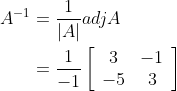 \begin{aligned} A^{-1} &=\frac{1}{|A|} a d j A \\ &=\frac{1}{-1}\left[\begin{array}{cc} 3 & -1 \\ -5 & 3 \end{array}\right] \end{aligned}