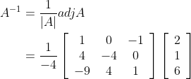 \begin{aligned} A^{-1} &=\frac{1}{|A|} a d j A \\ &=\frac{1}{-4}\left[\begin{array}{ccc} 1 & 0 & -1 \\ 4 & -4 & 0 \\ -9 & 4 & 1 \end{array}\right]\left[\begin{array}{l} 2 \\ 1 \\ 6 \end{array}\right] \end{aligned}