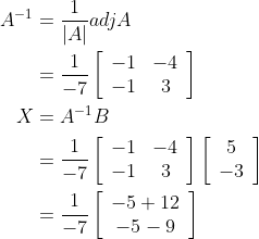 \begin{aligned} A^{-1} &=\frac{1}{|A|} a d j A \\ &=\frac{1}{-7}\left[\begin{array}{cc} -1 & -4 \\ -1 & 3 \end{array}\right] \\ X &=A^{-1} B \\ &=\frac{1}{-7}\left[\begin{array}{cc} -1 & -4 \\ -1 & 3 \end{array}\right]\left[\begin{array}{c} 5 \\ -3 \end{array}\right] \\ &=\frac{1}{-7}\left[\begin{array}{c} -5+12 \\ -5-9 \end{array}\right] \end{aligned}