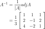 \begin{aligned} A^{-1} &=\frac{1}{|A|} a d j A \\ &=\frac{1}{3}\left[\begin{array}{ccc} 1 & 1 & 1 \\ 2 & -1 & 2 \\ 4 & -2 & 1 \end{array}\right] \end{aligned}