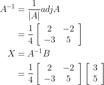 \begin{aligned} A^{-1} &=\frac{1}{|A|} a d j A \\ &=\frac{1}{4}\left[\begin{array}{cc} 2 & -2 \\ -3 & 5 \end{array}\right] \\ X &=A^{-1} B \\ &=\frac{1}{4}\left[\begin{array}{cc} 2 & -2 \\ -3 & 5 \end{array}\right]\left[\begin{array}{l} 3 \\ 5 \end{array}\right] \\ \end{aligned}
