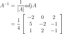 \begin{aligned} A^{-1} &=\frac{1}{|A|} a d j A \\ &=\frac{1}{4}\left[\begin{array}{ccc} -2 & 0 & 2 \\ 5 & -2 & -1 \\ 1 & 2 & -1 \end{array}\right] \end{aligned}