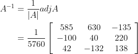 \begin{aligned} A^{-1} &=\frac{1}{|A|} a d j A \\ &=\frac{1}{5760}\left[\begin{array}{ccc} 585 & 630 & -135 \\ -100 & 40 & 220 \\ 42 & -132 & 138 \end{array}\right] \end{aligned}