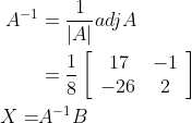 \begin{aligned} A^{-1} &=\frac{1}{|A|} a d j A \\ &=\frac{1}{8}\left[\begin{array}{cc} 17 & -1 \\ -26 & 2 \end{array}\right] \\ X=& A^{-1} B \end{aligned}