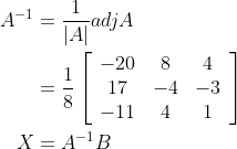 \begin{aligned} A^{-1} &=\frac{1}{|A|} a d j A \\ &=\frac{1}{8}\left[\begin{array}{ccc} -20 & 8 & 4 \\ 17 & -4 & -3 \\ -11 & 4 & 1 \end{array}\right] \\ X &=A^{-1} B \end{aligned}
