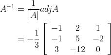 \begin{aligned} A^{-1} &=\frac{1}{|A|} a d j A \\ &=-\frac{1}{3}\left[\begin{array}{ccc} -1 & 2 & 1 \\ -1 & 5 & -2 \\ 3 & -12 & 0 \end{array}\right] \end{aligned}