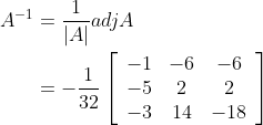 \begin{aligned} A^{-1} &=\frac{1}{|A|} a d j A \\ &=-\frac{1}{32}\left[\begin{array}{ccc} -1 & -6 & -6 \\ -5 & 2 & 2 \\ -3 & 14 & -18 \end{array}\right] \end{aligned}