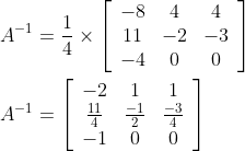 \begin{aligned} A^{-1} &=\frac{1}{4} \times\left[\begin{array}{ccc} -8 & 4 & 4 \\ 11 & -2 & -3 \\ -4 & 0 & 0 \end{array}\right] \\ A^{-1} &=\left[\begin{array}{ccc} -2 & 1 & 1 \\ \frac{11}{4} & \frac{-1}{2} & \frac{-3}{4} \\ -1 & 0 & 0 \end{array}\right] \end{aligned}