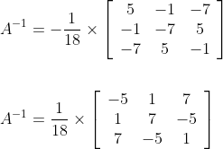 \begin{aligned} A^{-1} &=-\frac{1}{18} \times\left[\begin{array}{ccc} 5 & -1 & -7 \\ -1 & -7 & 5 \\ -7 & 5 & -1 \end{array}\right]\\ \\ A^{-1} &=\frac{1}{18} \times\left[\begin{array}{ccc} -5 & 1 & 7 \\ 1 & 7 & -5 \\ 7 & -5 & 1 \end{array}\right] \end{aligned}