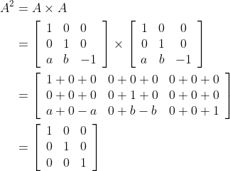 \begin{aligned} A^{2} &=A \times A \\ &=\left[\begin{array}{lll} 1 & 0 & 0 \\ 0 & 1 & 0 \\ a & b & -1 \end{array}\right] \times\left[\begin{array}{ccc} 1 & 0 & 0 \\ 0 & 1 & 0 \\ a & b & -1 \end{array}\right] \\ &=\left[\begin{array}{lll} 1+0+0 & 0+0+0 & 0+0+0 \\ 0+0+0 & 0+1+0 & 0+0+0 \\ a+0-a & 0+b-b & 0+0+1 \end{array}\right] \\ &=\left[\begin{array}{lll} 1 & 0 & 0 \\ 0 & 1 & 0 \\ 0 & 0 & 1 \end{array}\right] \end{aligned}
