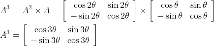 \begin{aligned} A^{3} &=A^{2} \times A=\left[\begin{array}{ccc} \cos 2 \theta & \sin 2 \theta \\ -\sin 2 \theta & \cos 2 \theta \end{array}\right] \times\left[\begin{array}{cc} \cos \theta & \sin \theta \\ -\sin \theta & \cos \theta \end{array}\right] \\ A^{3} &=\left[\begin{array}{cc} \cos 3 \theta & \sin 3 \theta \\ -\sin 3 \theta & \cos 3 \theta \end{array}\right] \end{aligned}