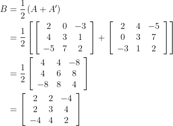 \begin{aligned} B &=\frac{1}{2}\left(A+A^{\prime}\right) \\ &=\frac{1}{2}\left[\left[\begin{array}{ccc} 2 & 0 & -3 \\ 4 & 3 & 1 \\ -5 & 7 & 2 \end{array}\right]+\left[\begin{array}{ccc} 2 & 4 & -5 \\ 0 & 3 & 7 \\ -3 & 1 & 2 \end{array}\right]\right] \\ &=\frac{1}{2}\left[\begin{array}{ccc} 4 & 4 & -8 \\ 4 & 6 & 8 \\ -8 & 8 & 4 \end{array}\right] \\ &=\left[\begin{array}{ccc} 2 & 2 & -4 \\ 2 & 3 & 4 \\ -4 & 4 & 2 \end{array}\right] \end{aligned}