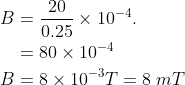 \begin{aligned} B &=\frac{20}{0.25} \times 10^{-4} . \\ &=80 \times 10^{-4} \\ B &=8 \times 10^{-3}T=8\; mT \end{aligned}