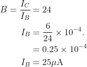 \begin{aligned} B=\frac{I_{C}}{I_{B}} &=24 \\ I_{B} &=\frac{6}{24} \times 10^{-4} . \\ &=0.25 \times 10^{-4} \\ I_{B} &=25 \mu \mathrm{A} \end{aligned}