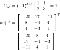 \begin{aligned} C_{33} &=(-1)^{3+3}\left|\begin{array}{cc} 1 & 1 \\ 2 & 3 \end{array}\right|=1 \\ \operatorname{adj} A &=\left[\begin{array}{ccc} -20 & 17 & -11 \\ 8 & -4 & 4 \\ 4 & -3 & 1 \end{array}\right]^{T} \\ &=\left[\begin{array}{ccc} -20 & 8 & 4 \\ 17 & -4 & -3 \\ -11 & 4 & 1 \end{array}\right] \end{aligned}