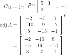\begin{aligned} C_{33} &=(-1)^{3+3}\left|\begin{array}{cc} 5 & 3 \\ 2 & 1 \end{array}\right|=-1 \\ \operatorname{adj} A &=\left[\begin{array}{ccc} -2 & -5 & 3 \\ -10 & 19 & -7 \\ 8 & -13 & -1 \end{array}\right]^{T} \\ &=\left[\begin{array}{ccc} -2 & -10 & 8 \\ -5 & 19 & -13 \\ 3 & -7 & -1 \end{array}\right] \end{aligned}