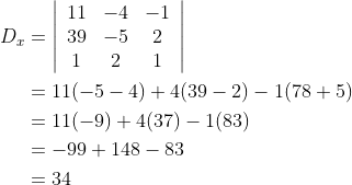 \begin{aligned} D_{x} &=\left|\begin{array}{ccc} 11 & -4 & -1 \\ 39 & -5 & 2 \\ 1 & 2 & 1 \end{array}\right| \\ &=11(-5-4)+4(39-2)-1(78+5) \\ &=11(-9)+4(37)-1(83) \\ &=-99+148-83 \\ &=34 \end{aligned}