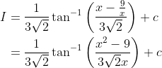 \begin{aligned} I &=\frac{1}{3 \sqrt{2}} \tan ^{-1}\left(\frac{x-\frac{9}{x}}{3 \sqrt{2}}\right)+c \\ &=\frac{1}{3 \sqrt{2}} \tan ^{-1}\left(\frac{x^{2}-9}{3 \sqrt{2} x}\right)+c \end{aligned}