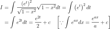 \begin{aligned} I &=\int \frac{\left(e^{t}\right)^{2}}{\sqrt{1-x^{2}}} \sqrt{1-x^{2}} d t=\int\left(e^{t}\right)^{2} d t \\ &=\int e^{2 t} d t=\frac{e^{2 t}}{2}+c \quad\left[\because \int e^{a x} d x=\frac{e^{a x}}{a}+c\right] \end{aligned}