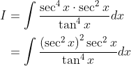 \begin{aligned} I &=\int \frac{\sec ^{4} x \cdot \sec ^{2} x}{\tan ^{4} x} d x \\ &=\int \frac{\left(\sec ^{2} x\right)^{2} \sec ^{2} x}{\tan ^{4} x} d x \end{aligned}