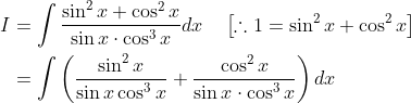 \begin{aligned} I &=\int \frac{\sin ^{2} x+\cos ^{2} x}{\sin x \cdot \cos ^{3} x} d x \quad\left[\therefore 1=\sin ^{2} x+\cos ^{2} x\right] \\ &=\int\left(\frac{\sin ^{2} x}{\sin x \cos ^{3} x}+\frac{\cos ^{2} x}{\sin x \cdot \cos ^{3} x}\right) d x \end{aligned}
