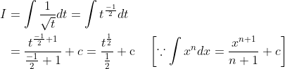 \begin{aligned} I &=\int \frac{1}{\sqrt{t}} d t=\int t^{\frac{-1}{2}} d t \\ &=\frac{t^{\frac{-1}{2}+1}}{\frac{-1}{2}+1}+c=\frac{t^{\frac{1}{2}}}{\frac{1}{2}}+\mathrm{c} \quad\left[\because \int x^{n} d x=\frac{x^{n+1}}{n+1}+c\right] \end{aligned}