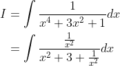 \begin{aligned} I &=\int \frac{1}{x^{4}+3 x^{2}+1} d x \\ &=\int \frac{\frac{1}{x^{2}}}{x^{2}+3+\frac{1}{x^{2}}} d x \end{aligned}