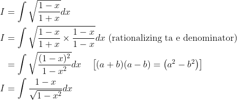 \begin{aligned} I &=\int \sqrt{\frac{1-x}{1+x}} d x \\ I &=\int \sqrt{\frac{1-x}{1+x} \times \frac{1-x}{1-x}} d x \text { (rationalizing ta e denominator) } \\ &=\int \sqrt{\frac{(1-x)^{2}}{1-x^{2}}} d x \quad\left[(a+b)(a-b)=\left(a^{2}-b^{2}\right)\right] \\ I &=\int \frac{1-x}{\sqrt{1-x^{2}}} d x \end{aligned}