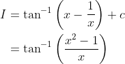 \begin{aligned} I &=\tan ^{-1}\left(x-\frac{1}{x}\right)+c \\ &=\tan ^{-1}\left(\frac{x^{2}-1}{x}\right) \end{aligned}