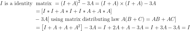 \begin{aligned} I \text { is a identity } & \text { matrix }=(I+A)^{2}-3 A=(I+A) \times(I+A)-3 A \\ &=[I * I+A * I+I * A+A * A] \\ &-3 A[\text { using matrix distributing law } A(B+C)=A B+A C] \\ &=\left[I+A+A+A^{2}\right]-3 A=I+2 A+A-3 A=I+3 A-3 A=I \end{aligned}