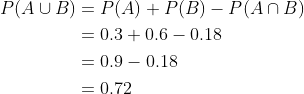 \begin{aligned} P(A \cup B) &=P(A)+P(B)-P(A \cap B) \\ &=0.3+0.6-0.18 \\ &=0.9-0.18 \\ &=0.72 \end{aligned}