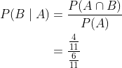 \begin{aligned} P(B \mid A) &=\frac{P(A \cap B)}{P(A)} \\ &=\frac{\frac{4}{11}}{\frac{6}{11}} \end{aligned}
