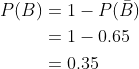 \begin{aligned} P(B) &=1-P(\bar{B}) \\ &=1-0.65 \\ &=0.35 \\ \end{aligned}