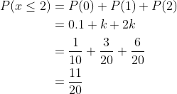 \begin{aligned} P(x \leq 2) &=P(0)+P(1)+P(2) \\ & = 0.1+k + 2k \\ &=\frac{1}{10}+\frac{3}{20}+\frac{6}{20} \\ & =\frac{11}{20} \end{aligned}
