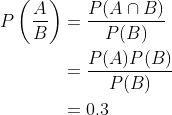 \begin{aligned} P\left(\frac{A}{B}\right) &=\frac{P(A \cap B)}{P(B)} \\ &=\frac{P(A) P(B)}{P(B)} \\ &=0.3 \end{aligned}
