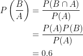 \begin{aligned} P\left(\frac{B}{A}\right) &=\frac{P(B \cap A)}{P(A)} \\ &=\frac{P(A) P(B)}{P(A)} \\ &=0.6 \end{aligned}