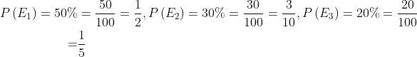 \begin{aligned} P\left(E_{1}\right)=50 \% &=\frac{50}{100}=\frac{1}{2}, P\left(E_{2}\right)=30 \%=\frac{30}{100}=\frac{3}{10}, P\left(E_{3}\right)=20 \%=\frac{20}{100} \\ =& \frac{1}{5} \end{aligned}