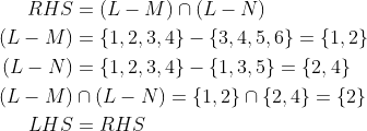 \begin{aligned} RHS& = (L-M)\cap (L-N) \\ (L-M) &= \{1,2,3,4\} - \{3,4,5,6\} = \{1,2\} \\ (L-N) &= \{1,2,3,4\} - \{1,3,5\} = \{2,4\} \\ (L-M) & \cap (L-N) = \{1,2\} \cap \{2,4\} = \{2\} \\ LHS & = RHS\end{aligned}