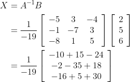 \begin{aligned} X &=A^{-1} B \\ &=\frac{1}{-19}\left[\begin{array}{ccc} -5 & 3 & -4 \\ -1 & -7 & 3 \\ -8 & 1 & 5 \end{array}\right]\left[\begin{array}{l} 2 \\ 5 \\ 6 \end{array}\right] \\ &=\frac{1}{-19}\left[\begin{array}{c} -10+15-24 \\ -2-35+18 \\ -16+5+30 \end{array}\right] \end{aligned}